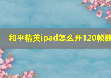 和平精英ipad怎么开120帧数