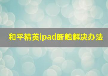 和平精英ipad断触解决办法