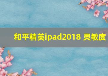 和平精英ipad2018 灵敏度