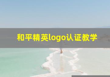 和平精英logo认证教学