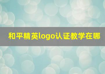 和平精英logo认证教学在哪