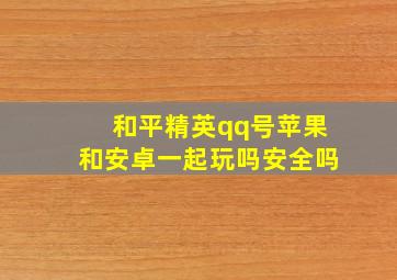 和平精英qq号苹果和安卓一起玩吗安全吗