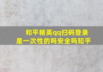 和平精英qq扫码登录是一次性的吗安全吗知乎