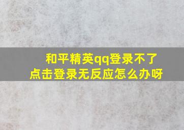 和平精英qq登录不了点击登录无反应怎么办呀