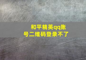 和平精英qq账号二维码登录不了