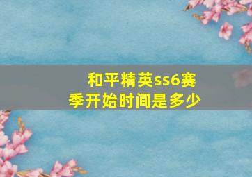 和平精英ss6赛季开始时间是多少