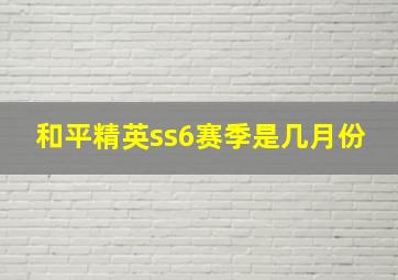 和平精英ss6赛季是几月份