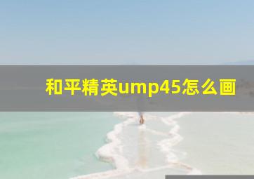 和平精英ump45怎么画