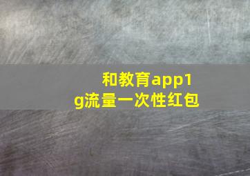 和教育app1g流量一次性红包