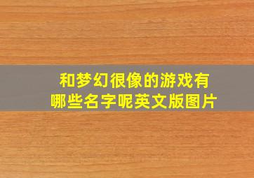 和梦幻很像的游戏有哪些名字呢英文版图片