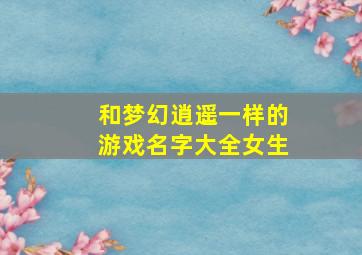 和梦幻逍遥一样的游戏名字大全女生