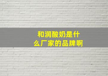 和润酸奶是什么厂家的品牌啊