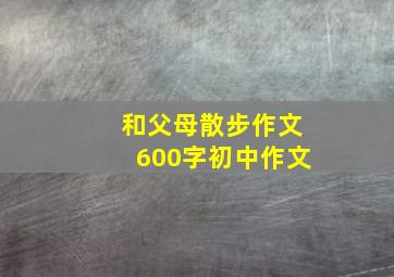 和父母散步作文600字初中作文