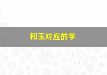 和玉对应的字