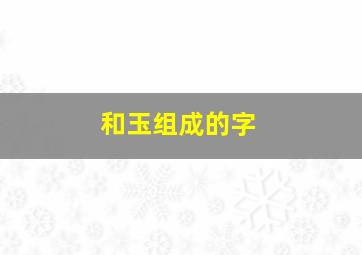 和玉组成的字