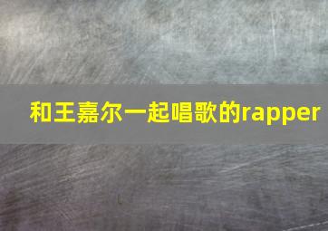 和王嘉尔一起唱歌的rapper