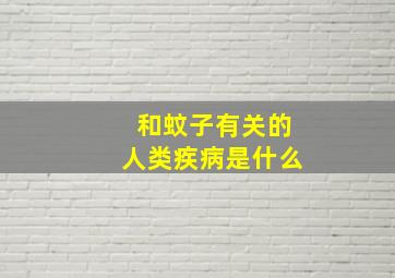 和蚊子有关的人类疾病是什么