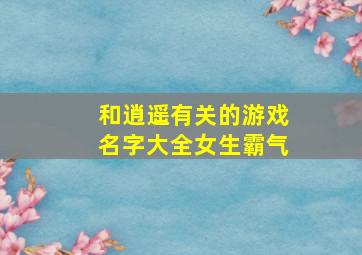 和逍遥有关的游戏名字大全女生霸气