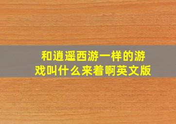 和逍遥西游一样的游戏叫什么来着啊英文版