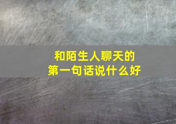 和陌生人聊天的第一句话说什么好