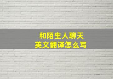 和陌生人聊天英文翻译怎么写