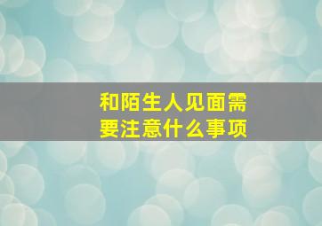 和陌生人见面需要注意什么事项