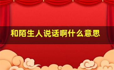 和陌生人说话啊什么意思