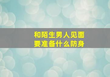 和陌生男人见面要准备什么防身