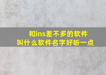 和ins差不多的软件叫什么软件名字好听一点