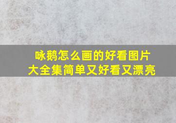 咏鹅怎么画的好看图片大全集简单又好看又漂亮