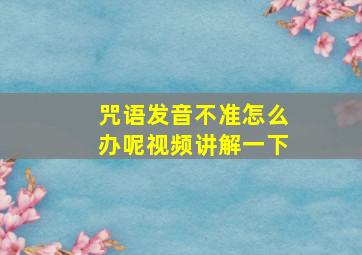 咒语发音不准怎么办呢视频讲解一下