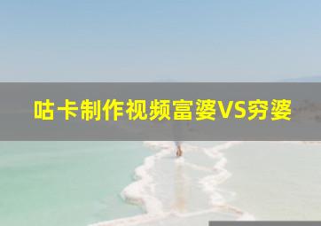 咕卡制作视频富婆VS穷婆