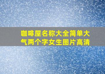 咖啡屋名称大全简单大气两个字女生图片高清