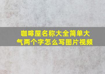 咖啡屋名称大全简单大气两个字怎么写图片视频