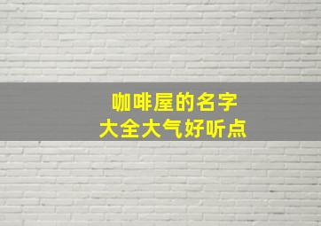 咖啡屋的名字大全大气好听点