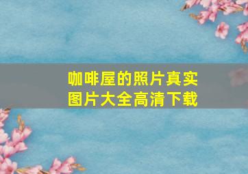 咖啡屋的照片真实图片大全高清下载