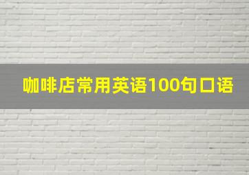 咖啡店常用英语100句口语