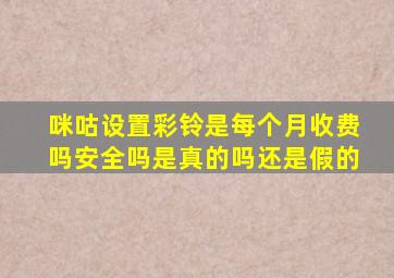 咪咕设置彩铃是每个月收费吗安全吗是真的吗还是假的