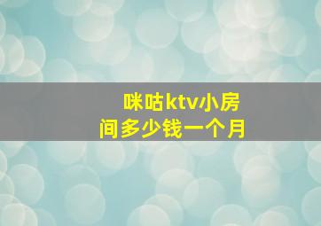 咪咕ktv小房间多少钱一个月