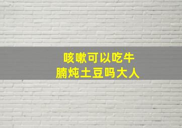 咳嗽可以吃牛腩炖土豆吗大人