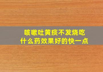 咳嗽吐黄痰不发烧吃什么药效果好的快一点