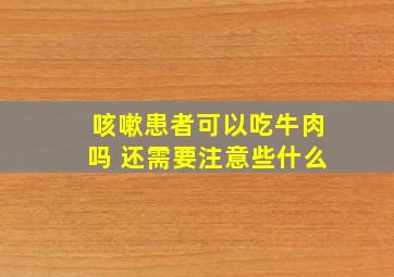 咳嗽患者可以吃牛肉吗 还需要注意些什么