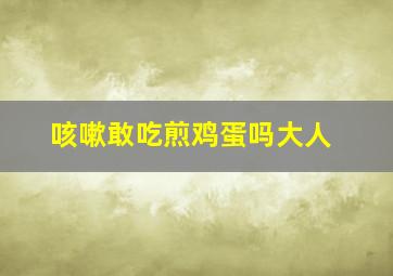 咳嗽敢吃煎鸡蛋吗大人