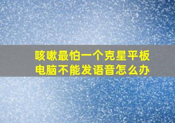 咳嗽最怕一个克星平板电脑不能发语音怎么办