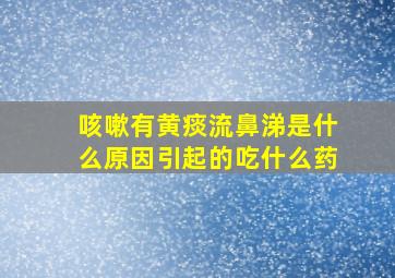 咳嗽有黄痰流鼻涕是什么原因引起的吃什么药