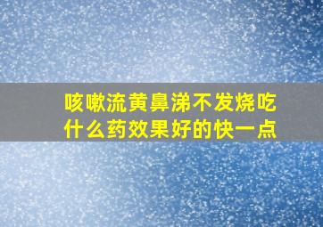 咳嗽流黄鼻涕不发烧吃什么药效果好的快一点