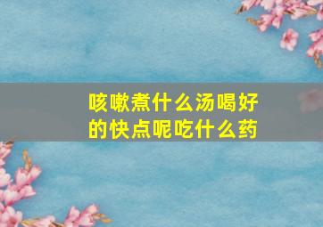 咳嗽煮什么汤喝好的快点呢吃什么药