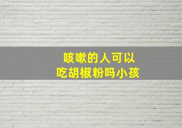 咳嗽的人可以吃胡椒粉吗小孩