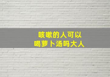 咳嗽的人可以喝萝卜汤吗大人