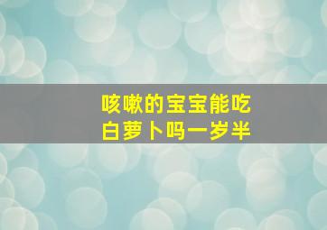 咳嗽的宝宝能吃白萝卜吗一岁半